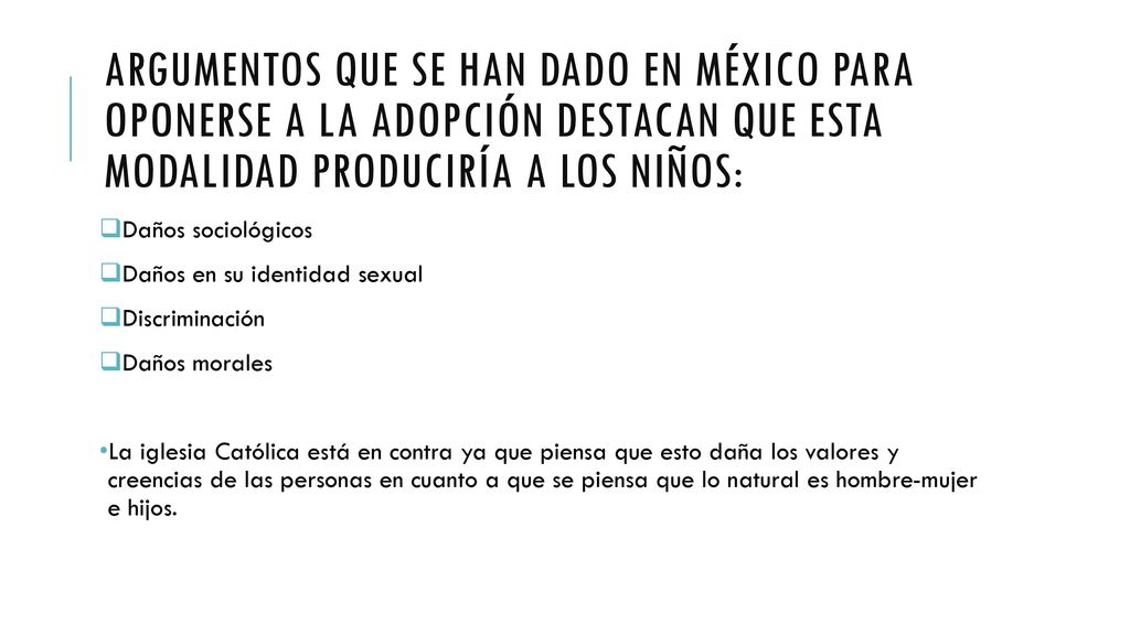 Argumentos que se han dado en México para oponerse a la adopción destacan que esta modalidad produciría a los niños: