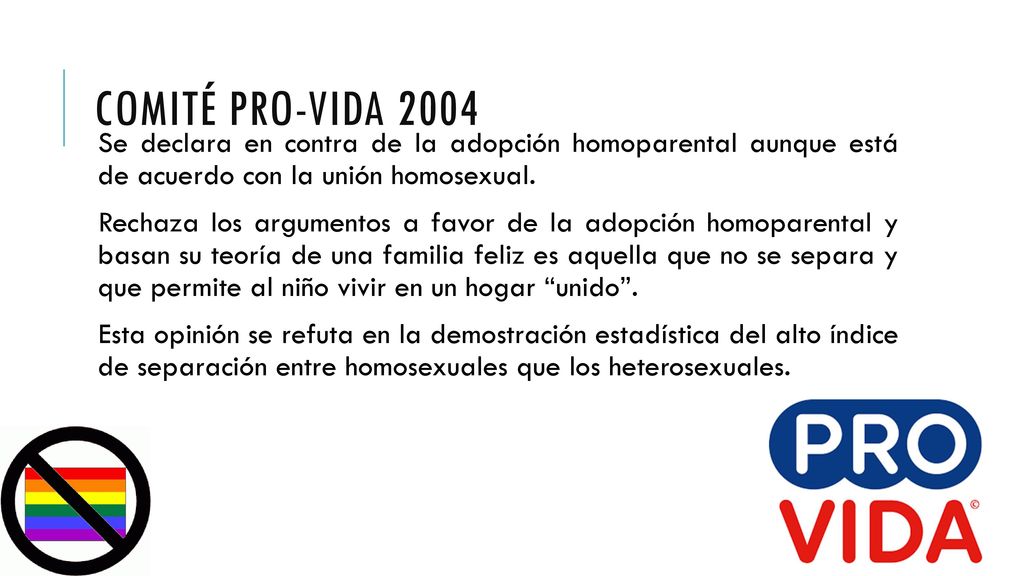 Comité pro-vida 2004 Se declara en contra de la adopción homoparental aunque está de acuerdo con la unión homosexual.