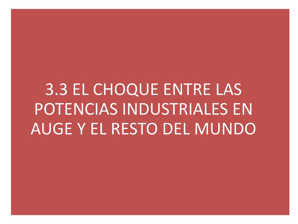 3.3 EL CHOQUE ENTRE LAS POTENCIAS INDUSTRIALES EN AUGE Y EL RESTO DEL MUNDO