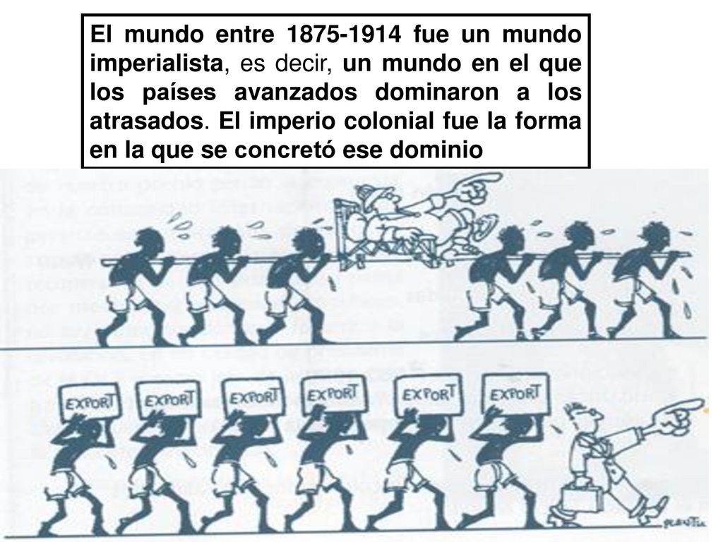 El mundo entre fue un mundo imperialista, es decir, un mundo en el que los países avanzados dominaron a los atrasados.