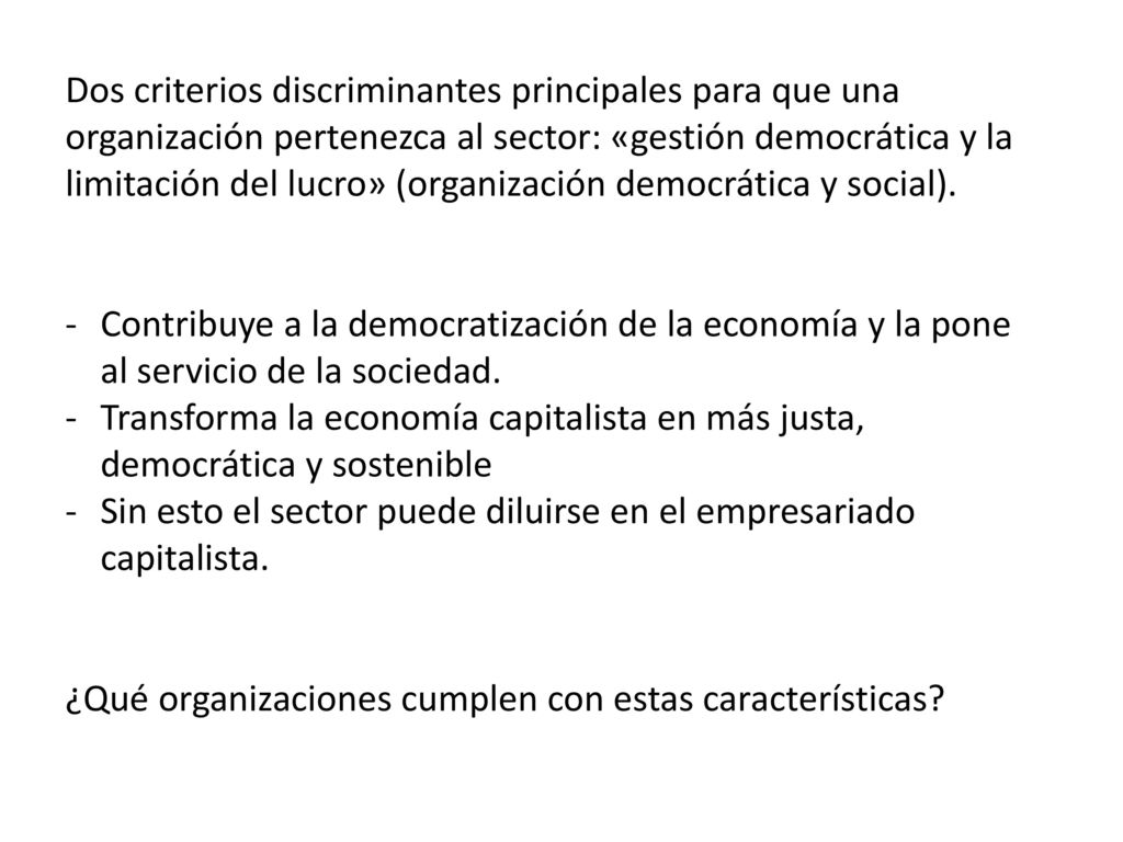 Dos criterios discriminantes principales para que una organización pertenezca al sector: «gestión democrática y la limitación del lucro» (organización democrática y social).