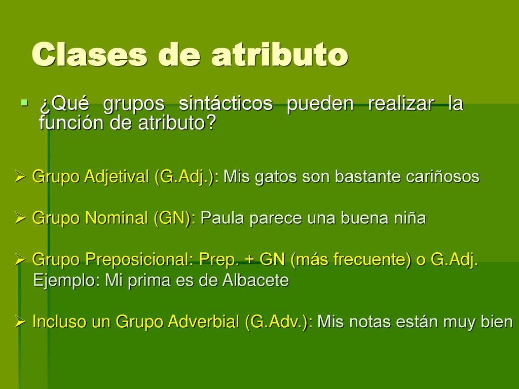 Clases de atributo ¿Qué grupos sintácticos pueden realizar la función de atributo Grupo Adjetival (G.Adj.): Mis gatos son bastante cariñosos.