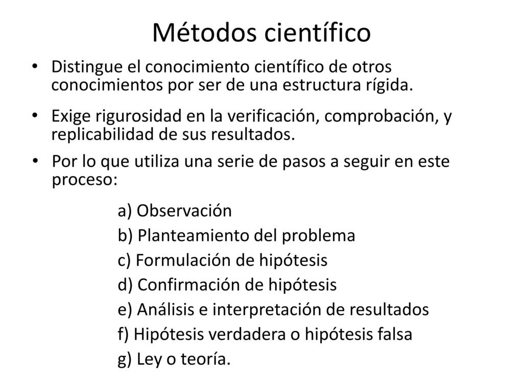 Métodos científico Distingue el conocimiento científico de otros conocimientos por ser de una estructura rígida.