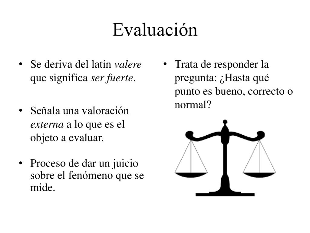 Evaluación Se deriva del latín valere que significa ser fuerte.
