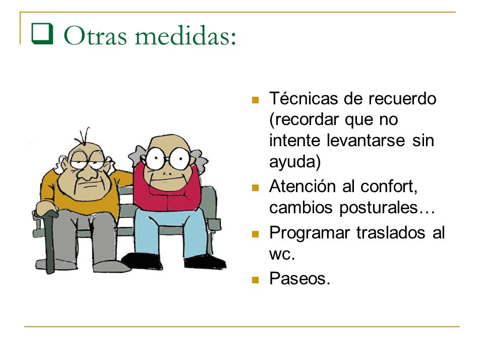 Otras medidas: Técnicas de recuerdo (recordar que no intente levantarse sin ayuda) Atención al confort, cambios posturales…