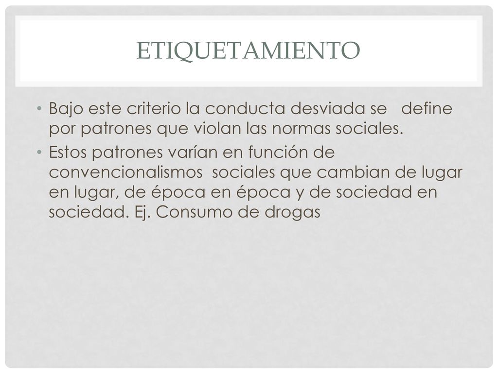 Etiquetamiento Bajo este criterio la conducta desviada se define por patrones que violan las normas sociales.