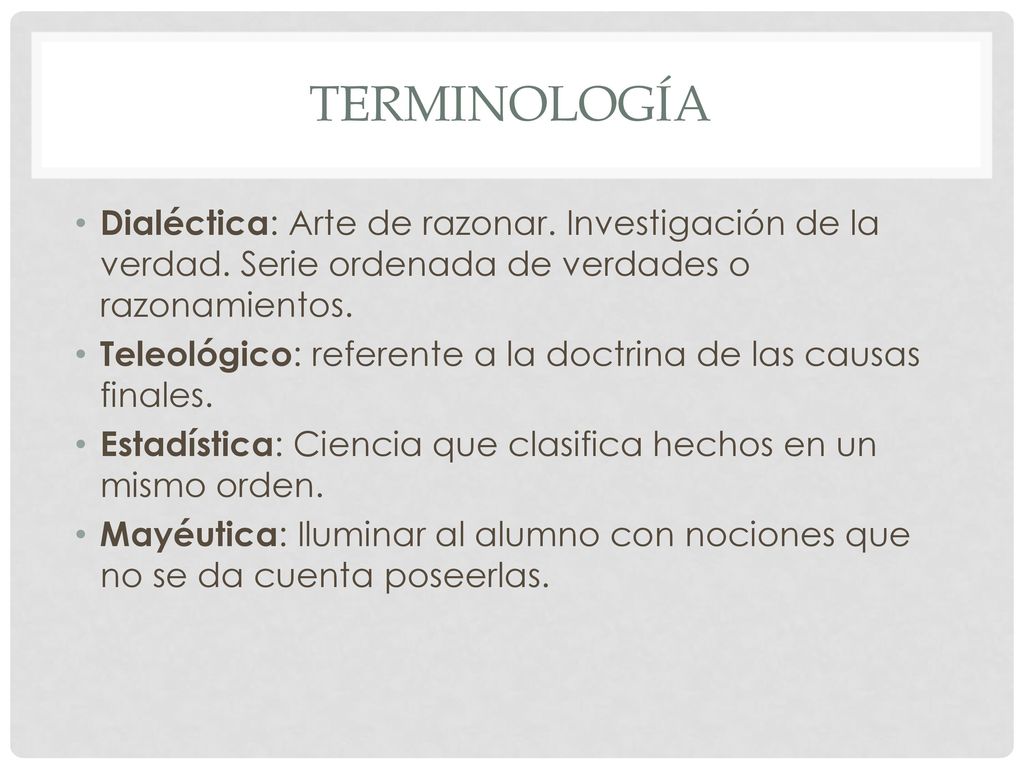 Terminología Dialéctica: Arte de razonar. Investigación de la verdad. Serie ordenada de verdades o razonamientos.