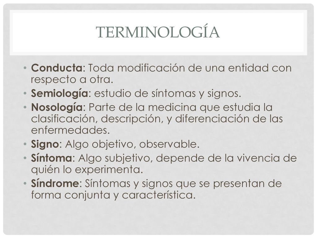 Terminología Conducta: Toda modificación de una entidad con respecto a otra. Semiología: estudio de síntomas y signos.
