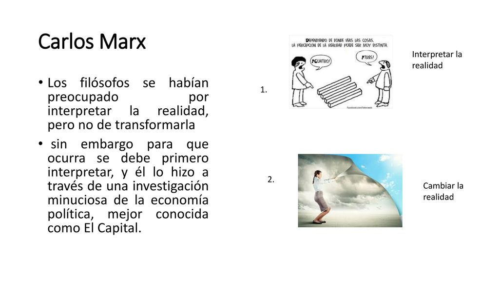 Carlos Marx Interpretar la realidad. Los filósofos se habían preocupado por interpretar la realidad, pero no de transformarla.