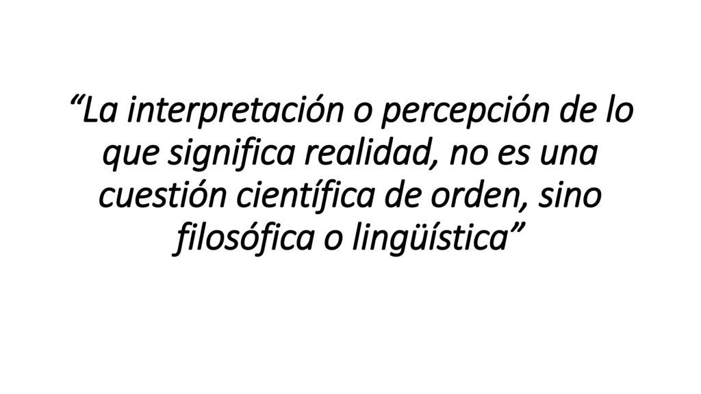 La interpretación o percepción de lo que significa realidad, no es una cuestión científica de orden, sino filosófica o lingüística