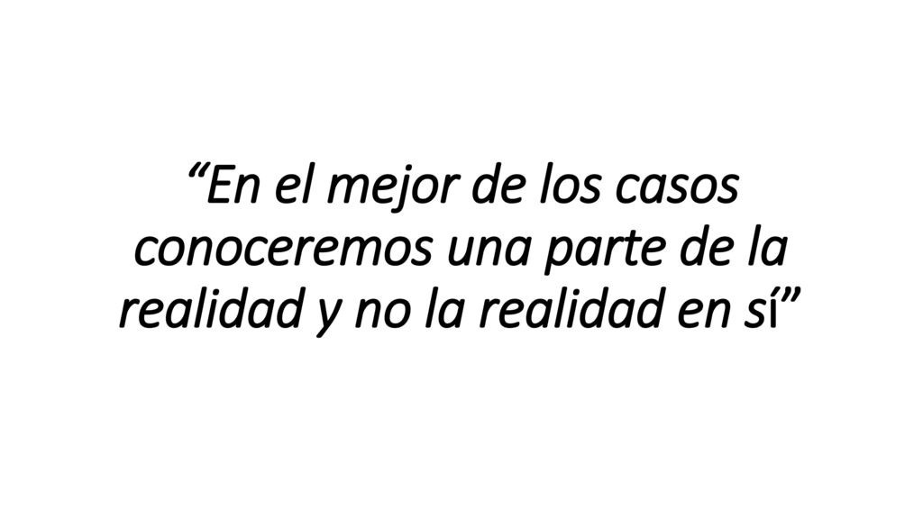En el mejor de los casos conoceremos una parte de la realidad y no la realidad en sí