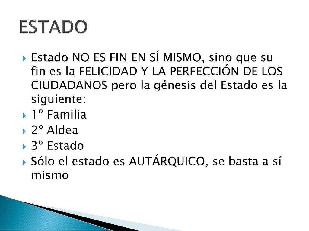 ESTADO Estado NO ES FIN EN SÍ MISMO, sino que su fin es la FELICIDAD Y LA PERFECCIÓN DE LOS CIUDADANOS pero la génesis del Estado es la siguiente:
