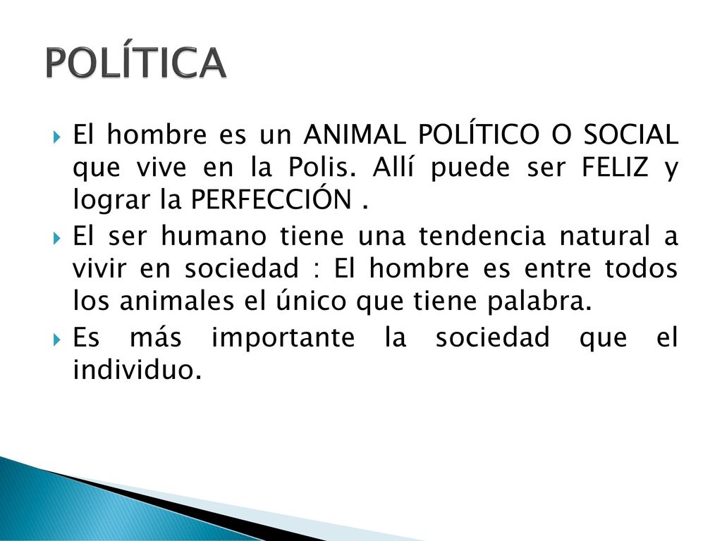 POLÍTICA El hombre es un ANIMAL POLÍTICO O SOCIAL que vive en la Polis. Allí puede ser FELIZ y lograr la PERFECCIÓN .