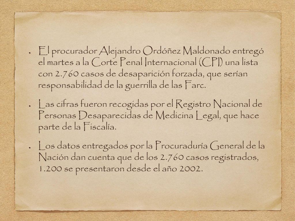 El procurador Alejandro Ordóñez Maldonado entregó el martes a la Corte Penal Internacional (CPI) una lista con casos de desaparición forzada, que serían responsabilidad de la guerrilla de las Farc.