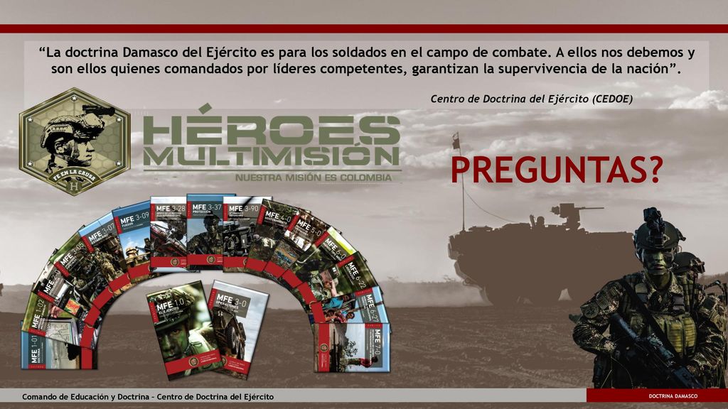La doctrina Damasco del Ejército es para los soldados en el campo de combate. A ellos nos debemos y son ellos quienes comandados por líderes competentes, garantizan la supervivencia de la nación .