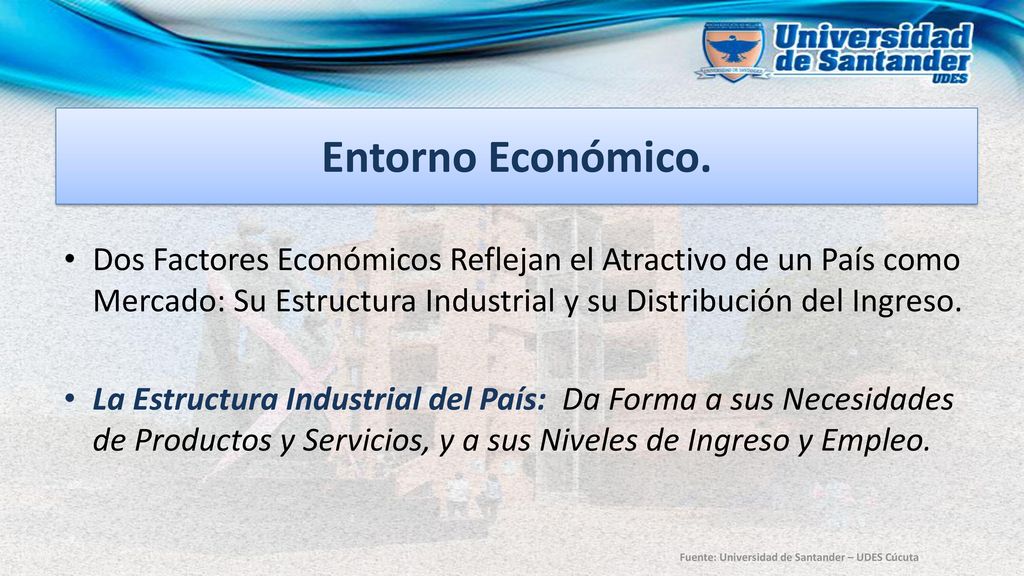 Entorno Económico. Dos Factores Económicos Reflejan el Atractivo de un País como Mercado: Su Estructura Industrial y su Distribución del Ingreso.