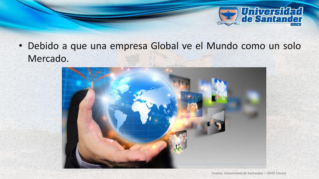 Debido a que una empresa Global ve el Mundo como un solo Mercado.