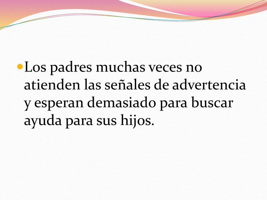 Los padres muchas veces no atienden las señales de advertencia y esperan demasiado para buscar ayuda para sus hijos.