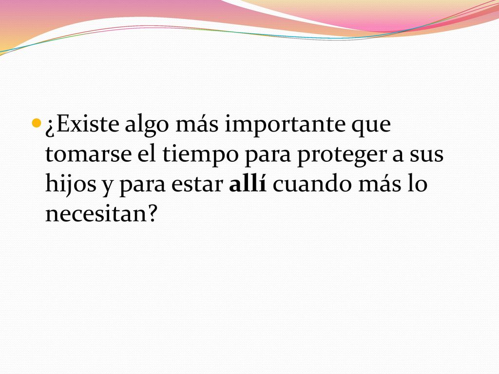 ¿Existe algo más importante que tomarse el tiempo para proteger a sus hijos y para estar allí cuando más lo necesitan