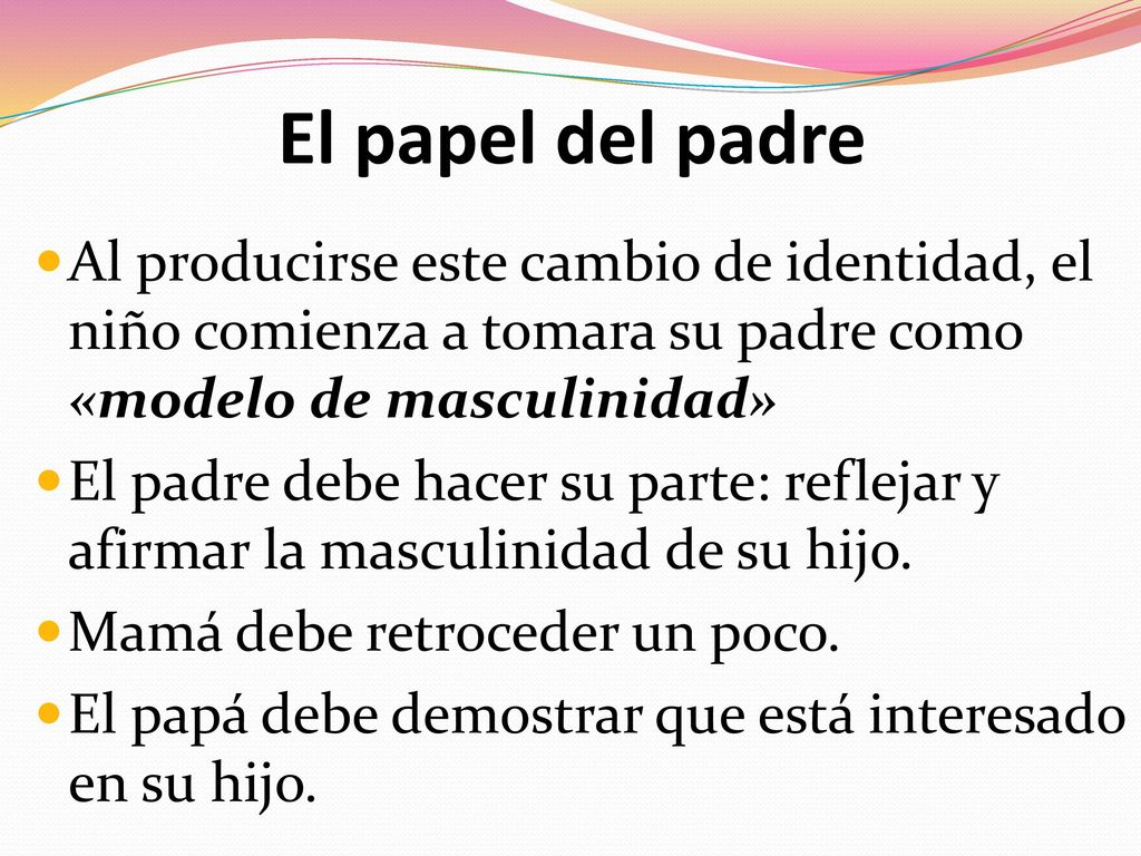 El papel del padre Al producirse este cambio de identidad, el niño comienza a tomara su padre como «modelo de masculinidad»