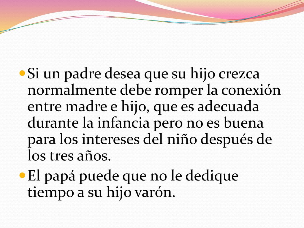 Si un padre desea que su hijo crezca normalmente debe romper la conexión entre madre e hijo, que es adecuada durante la infancia pero no es buena para los intereses del niño después de los tres años.