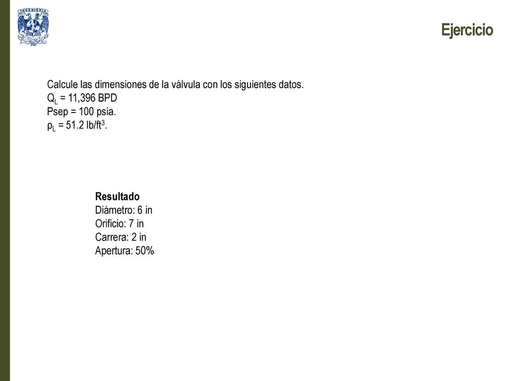 Ejercicio Calcule las dimensiones de la válvula con los siguientes datos. QL = 11,396 BPD. Psep = 100 psia.