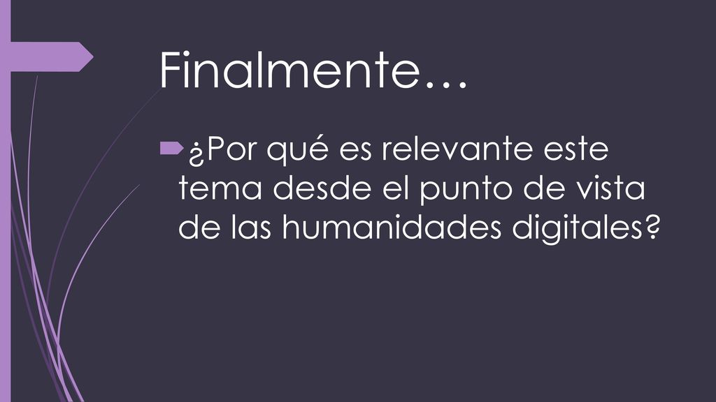Finalmente… ¿Por qué es relevante este tema desde el punto de vista de las humanidades digitales