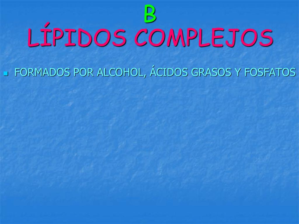 B LÍPIDOS COMPLEJOS FORMADOS POR ALCOHOL, ÁCIDOS GRASOS Y FOSFATOS