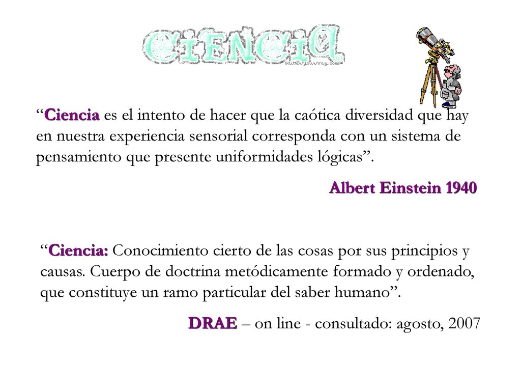 Ciencia es el intento de hacer que la caótica diversidad que hay en nuestra experiencia sensorial corresponda con un sistema de pensamiento que presente uniformidades lógicas .
