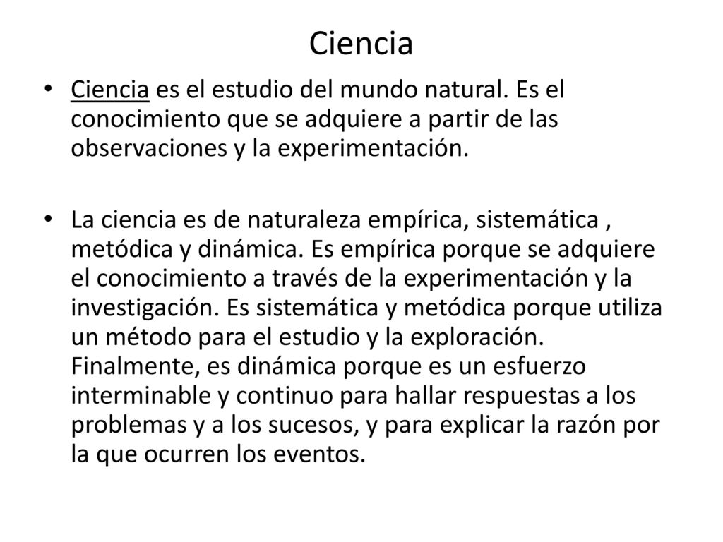 Ciencia Ciencia es el estudio del mundo natural. Es el conocimiento que se adquiere a partir de las observaciones y la experimentación.