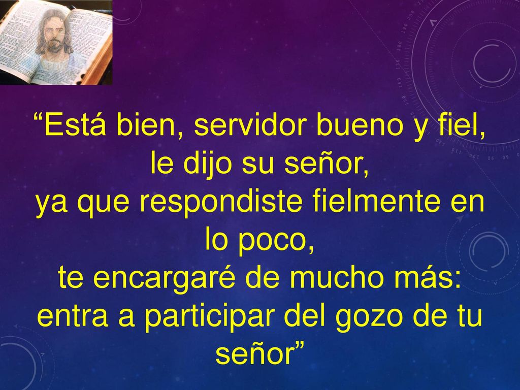Está bien, servidor bueno y fiel, le dijo su señor,