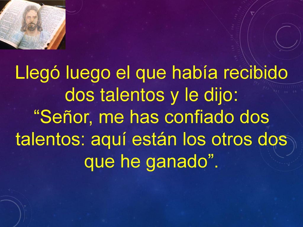 Llegó luego el que había recibido dos talentos y le dijo: