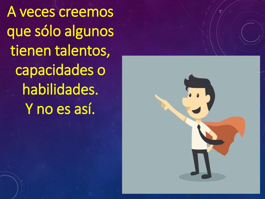 A veces creemos que sólo algunos tienen talentos, capacidades o habilidades.