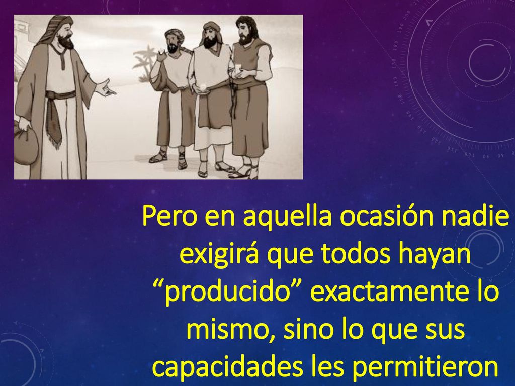 Pero en aquella ocasión nadie exigirá que todos hayan producido exactamente lo mismo, sino lo que sus capacidades les permitieron