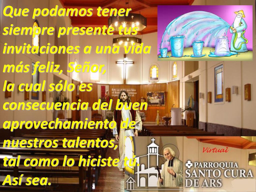 Que podamos tener siempre presente tus invitaciones a una vida más feliz, Señor,