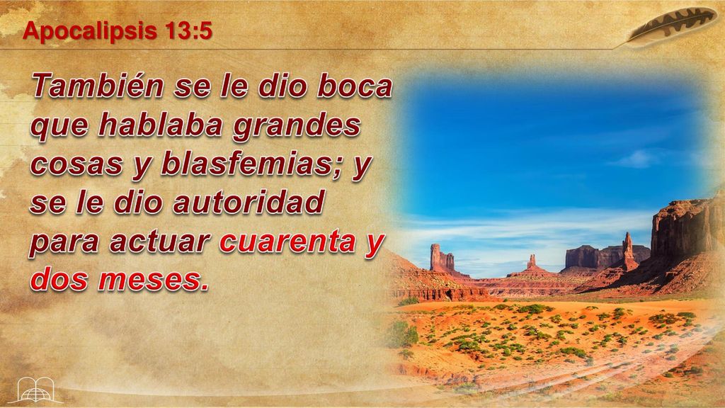 Apocalipsis 13:5 También se le dio boca que hablaba grandes cosas y blasfemias; y se le dio autoridad para actuar cuarenta y dos meses.