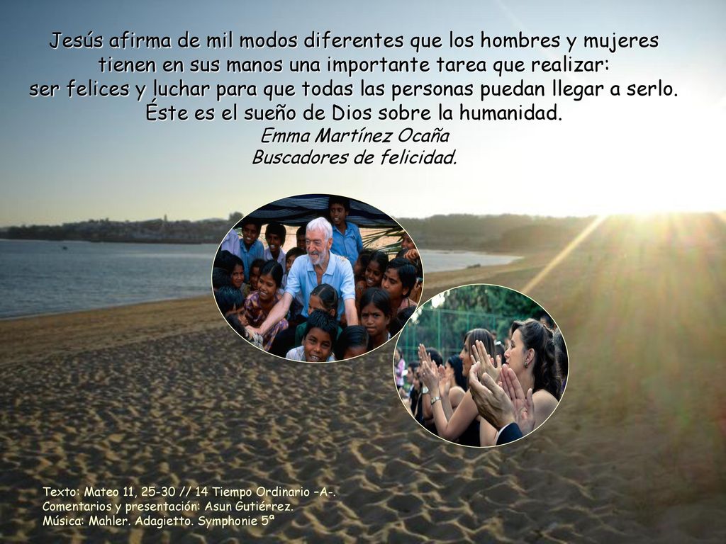 Jesús afirma de mil modos diferentes que los hombres y mujeres tienen en sus manos una importante tarea que realizar: ser felices y luchar para que todas las personas puedan llegar a serlo.