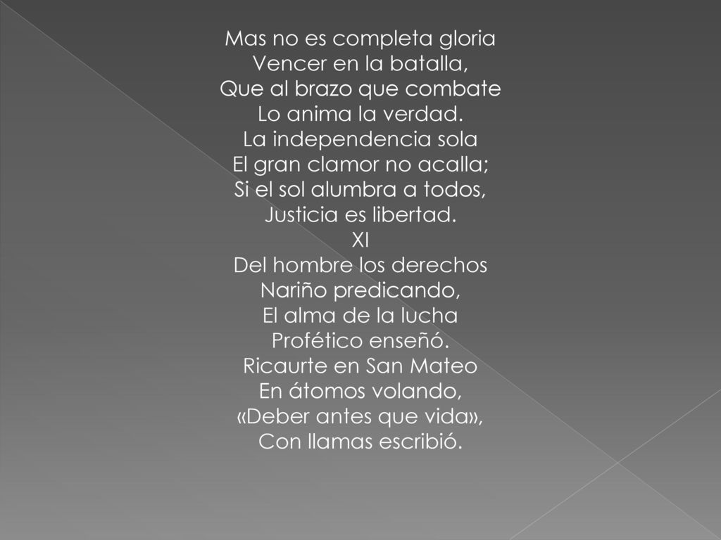 Mas no es completa gloria Vencer en la batalla, Que al brazo que combate Lo anima la verdad.
