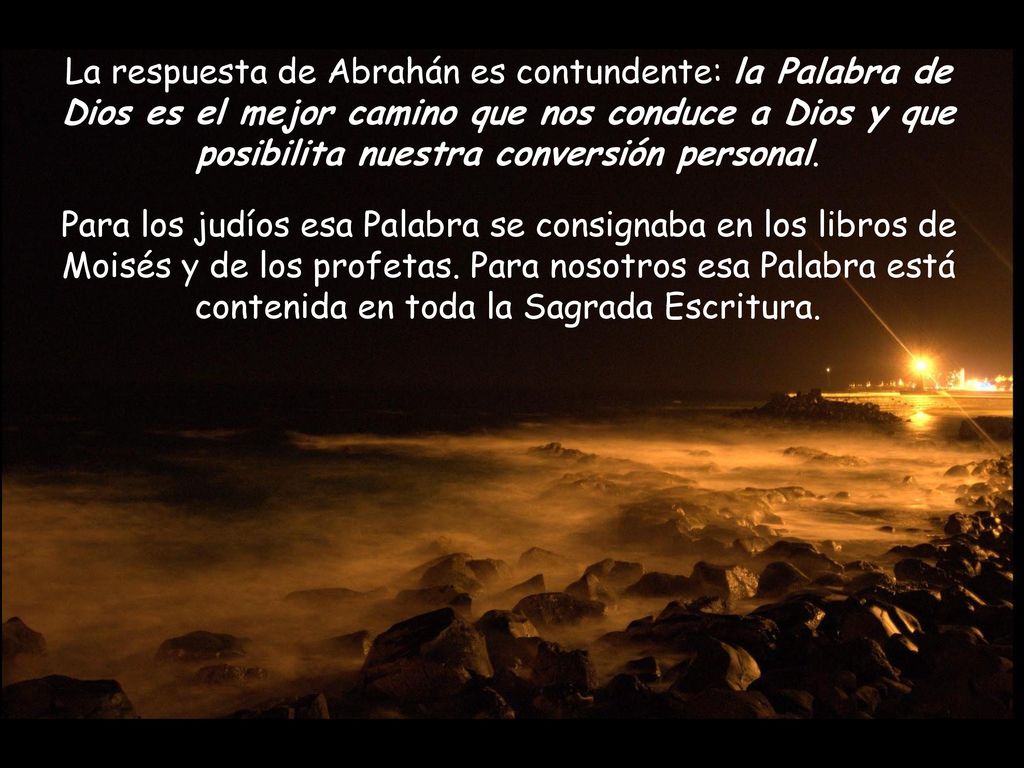 La respuesta de Abrahán es contundente: la Palabra de Dios es el mejor camino que nos conduce a Dios y que posibilita nuestra conversión personal.