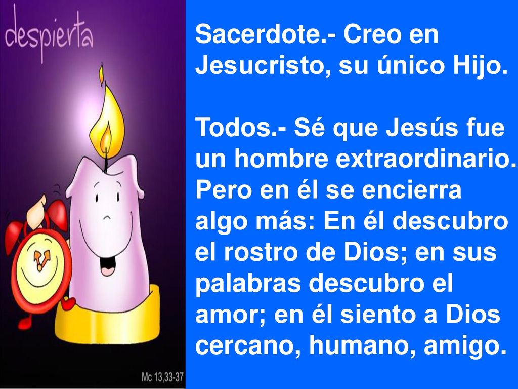 Sacerdote.- Creo en Jesucristo, su único Hijo. Todos.- Sé que Jesús fue. un hombre extraordinario.