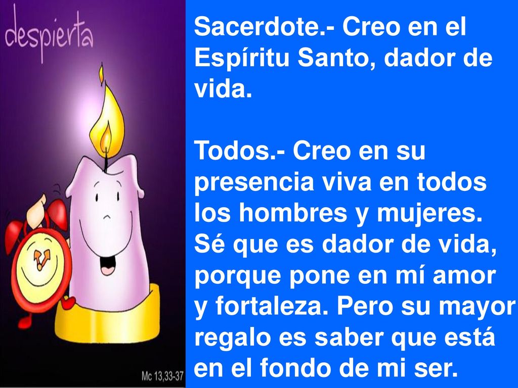 Sacerdote.- Creo en el Espíritu Santo, dador de. vida. Todos.- Creo en su. presencia viva en todos.