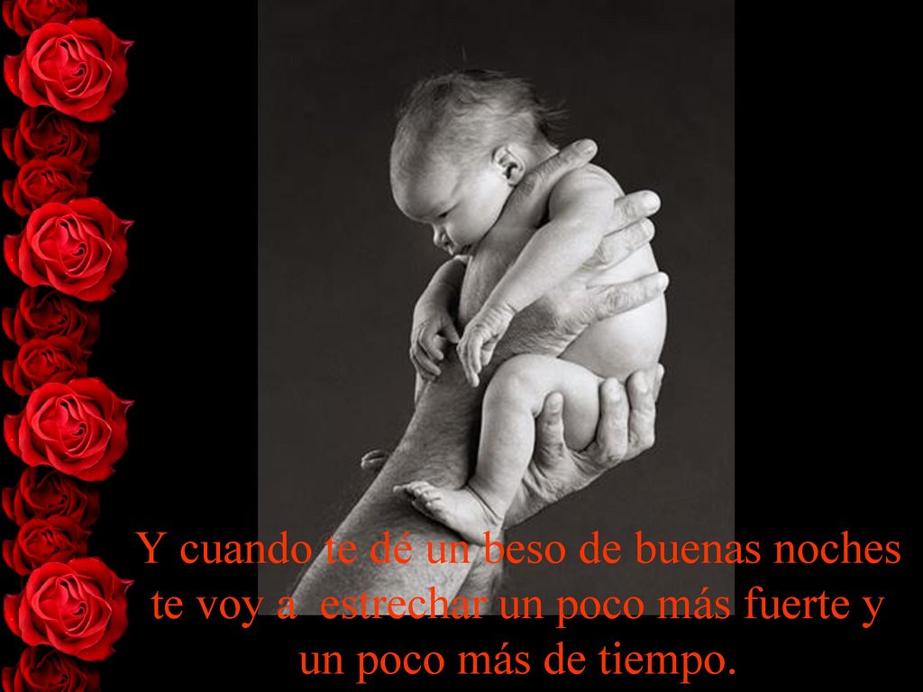 Y cuando te dé un beso de buenas noches te voy a estrechar un poco más fuerte y un poco más de tiempo.