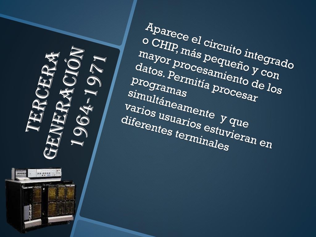 Aparece el circuito integrado o CHIP, más pequeño y con mayor procesamiento de los datos. Permitía procesar programas simultáneamente y que varios usuarios estuvieran en diferentes terminales