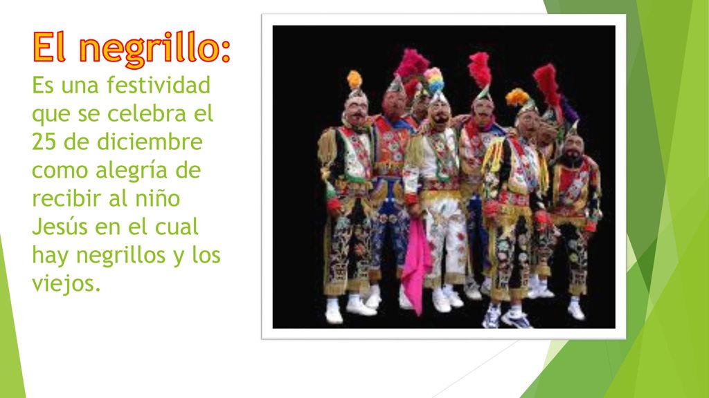 El negrillo: Es una festividad que se celebra el 25 de diciembre como alegría de recibir al niño Jesús en el cual hay negrillos y los viejos.