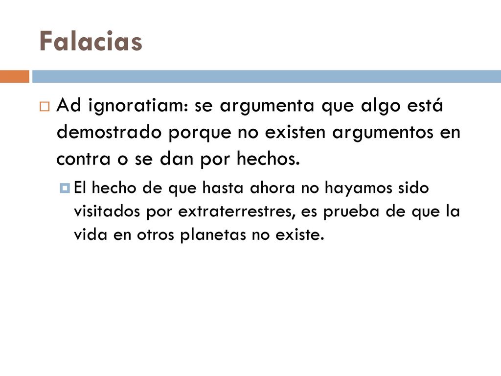Falacias Ad ignoratiam: se argumenta que algo está demostrado porque no existen argumentos en contra o se dan por hechos.