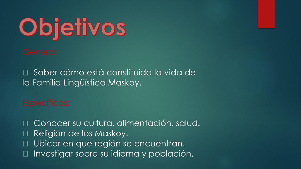 Objetivos General:  Saber cómo está constituida la vida de la Familia Lingüística Maskoy. Específicos: