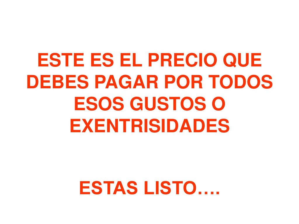 ESTE ES EL PRECIO QUE DEBES PAGAR POR TODOS ESOS GUSTOS O EXENTRISIDADES