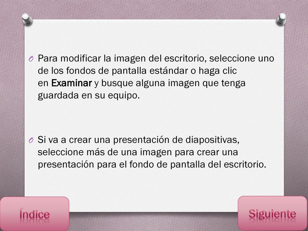 Para modificar la imagen del escritorio, seleccione uno de los fondos de pantalla estándar o haga clic en Examinar y busque alguna imagen que tenga guardada en su equipo.