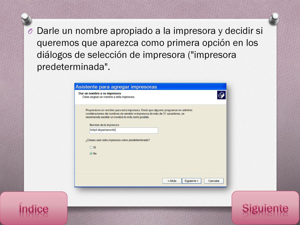 Darle un nombre apropiado a la impresora y decidir si queremos que aparezca como primera opción en los diálogos de selección de impresora ( impresora predeterminada .