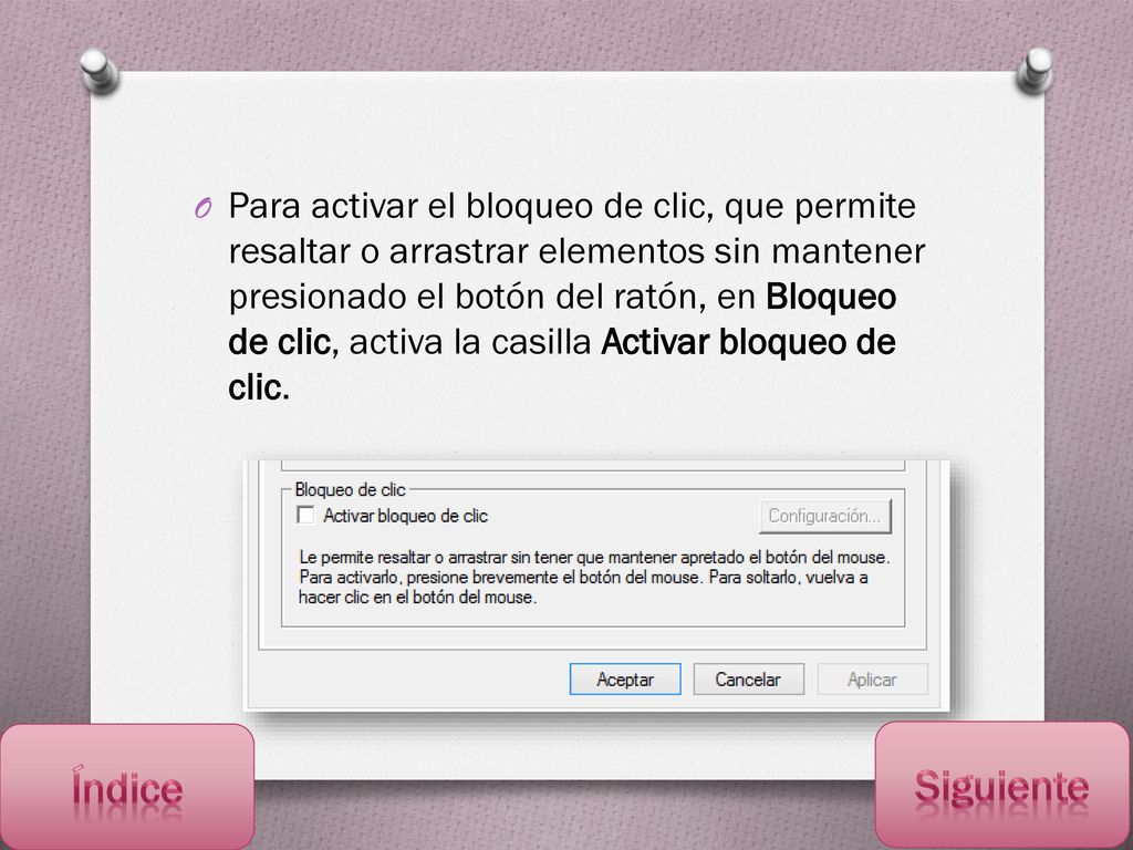 Para activar el bloqueo de clic, que permite resaltar o arrastrar elementos sin mantener presionado el botón del ratón, en Bloqueo de clic, activa la casilla Activar bloqueo de clic.